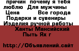 100 причин, почему я тебя люблю. Для мужчины. › Цена ­ 700 - Все города Подарки и сувениры » Изделия ручной работы   . Ханты-Мансийский,Пыть-Ях г.